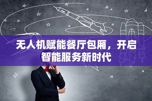 无人机赋能餐厅包厢，开启智能服务新时代