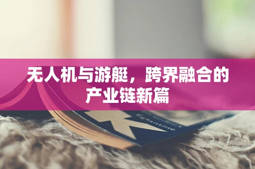 无人机与游艇，跨界融合的产业链新篇
