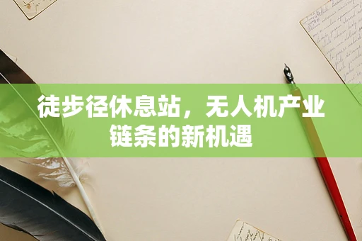 徒步径休息站，无人机产业链条的新机遇