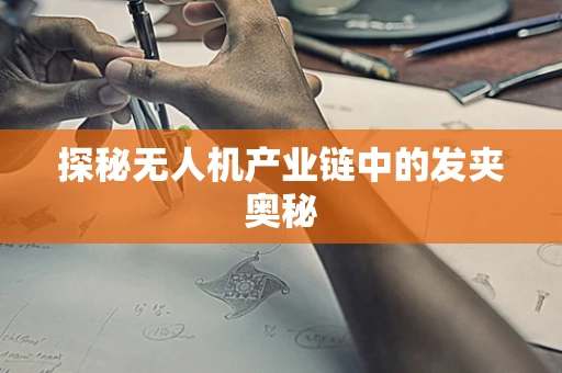 探秘无人机产业链中的发夹奥秘