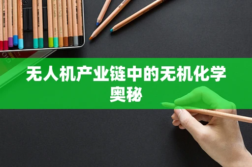 无人机产业链中的无机化学奥秘