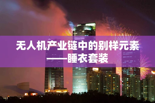 无人机产业链中的别样元素——睡衣套装