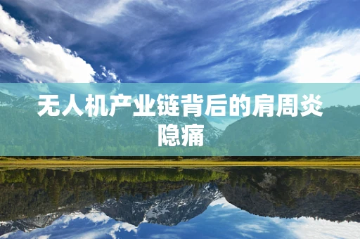 无人机产业链背后的肩周炎隐痛