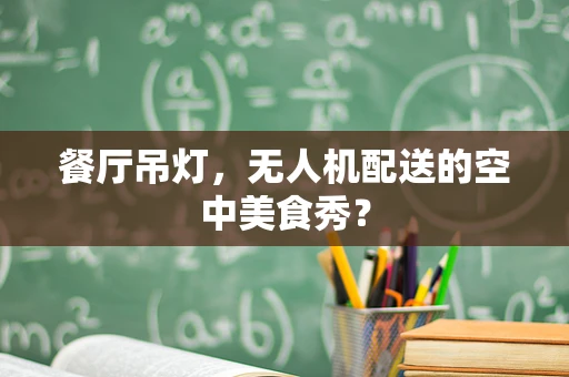 餐厅吊灯，无人机配送的空中美食秀？