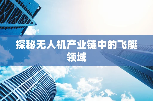探秘无人机产业链中的飞艇领域
