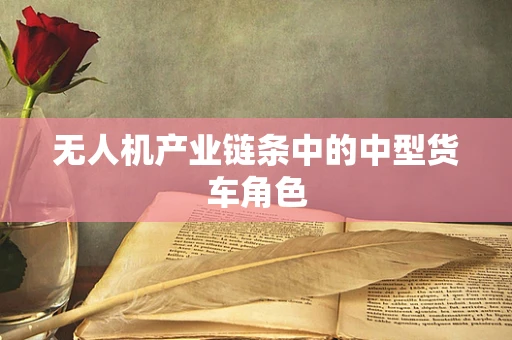 无人机产业链条中的中型货车角色