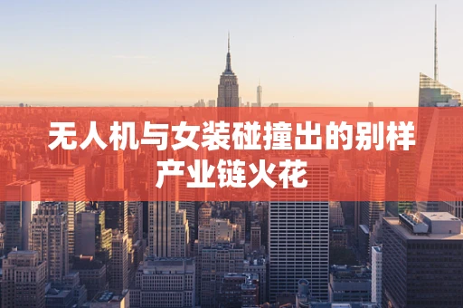 无人机与女装碰撞出的别样产业链火花