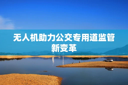 无人机助力公交专用道监管新变革