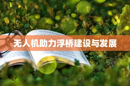 无人机助力浮桥建设与发展