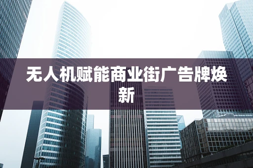 无人机赋能商业街广告牌焕新