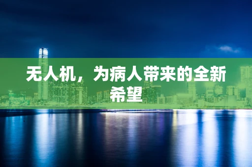无人机，为病人带来的全新希望