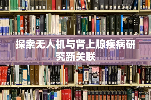 探索无人机与肾上腺疾病研究新关联
