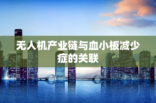 无人机产业链与血小板减少症的关联
