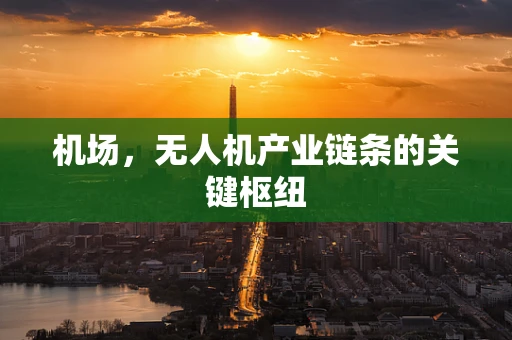 机场，无人机产业链条的关键枢纽