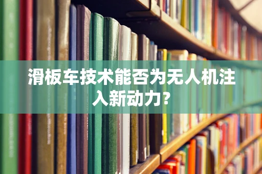 滑板车技术能否为无人机注入新动力？