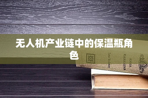 无人机产业链中的保温瓶角色