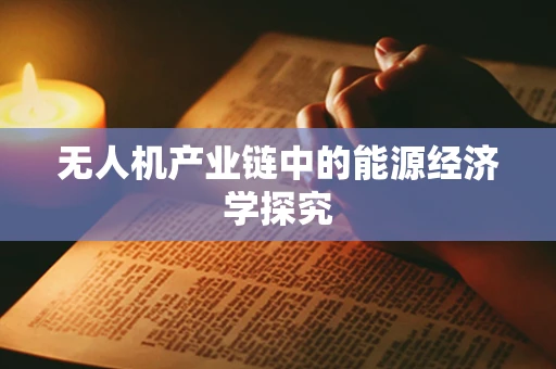 无人机产业链中的能源经济学探究