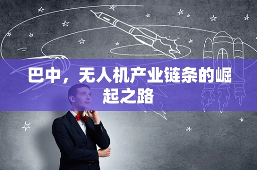 巴中，无人机产业链条的崛起之路