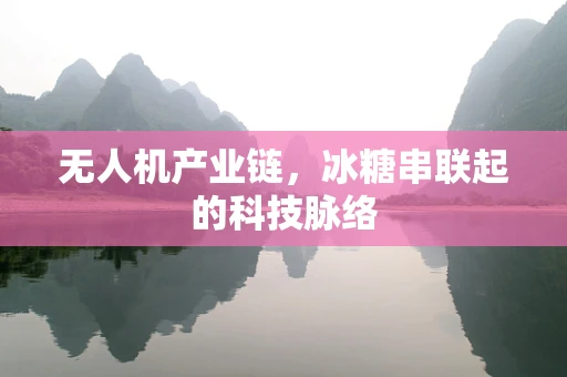 无人机产业链，冰糖串联起的科技脉络