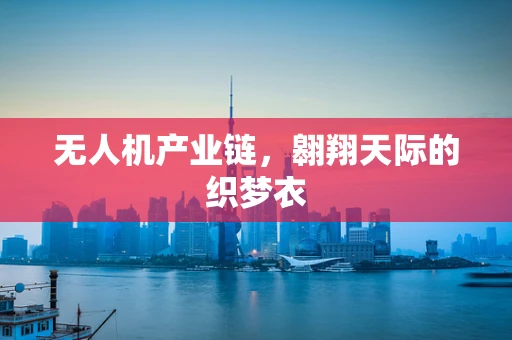 无人机产业链，翱翔天际的织梦衣