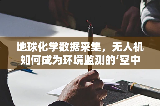 地球化学数据采集，无人机如何成为环境监测的‘空中实验室’？