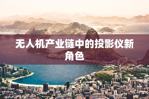 无人机产业链中的投影仪新角色