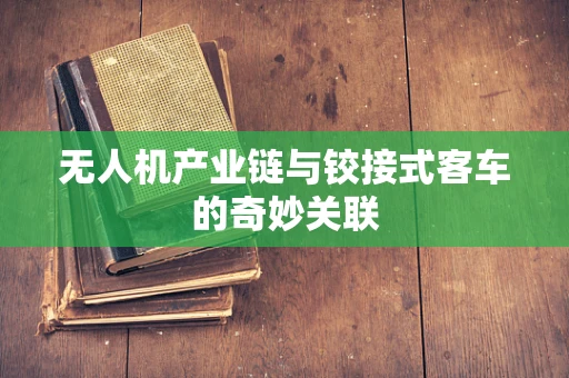 无人机产业链与铰接式客车的奇妙关联