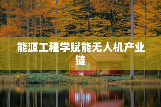 能源工程学赋能无人机产业链