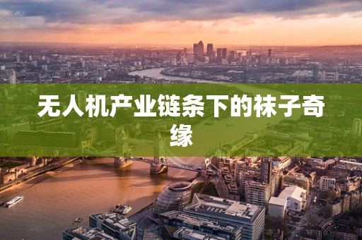 无人机产业链条下的袜子奇缘