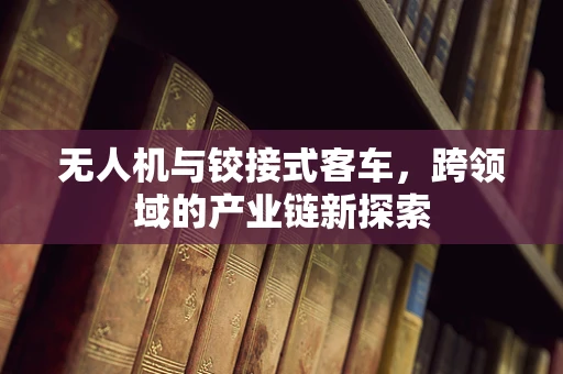 无人机与铰接式客车，跨领域的产业链新探索