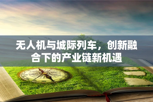 无人机与城际列车，创新融合下的产业链新机遇