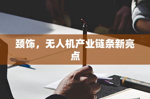 颈饰，无人机产业链条新亮点