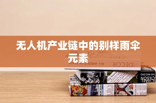 无人机产业链中的别样雨伞元素