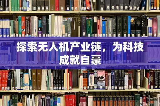 探索无人机产业链，为科技成就自豪
