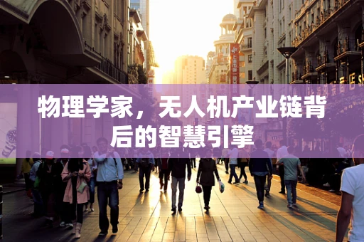 物理学家，无人机产业链背后的智慧引擎