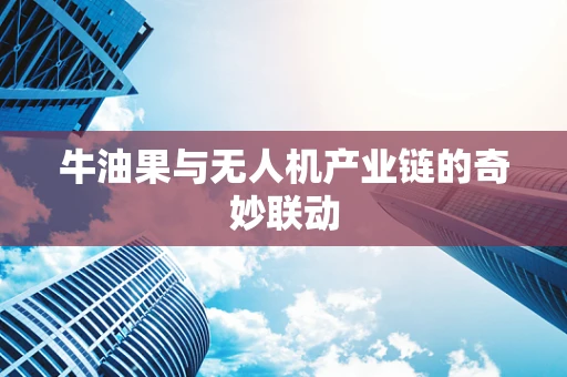 牛油果与无人机产业链的奇妙联动