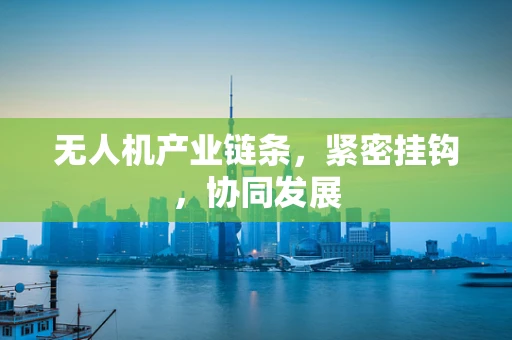 无人机产业链条，紧密挂钩，协同发展