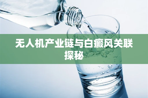 无人机产业链与白癜风关联探秘