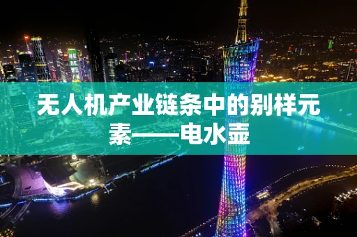 无人机产业链条中的别样元素——电水壶