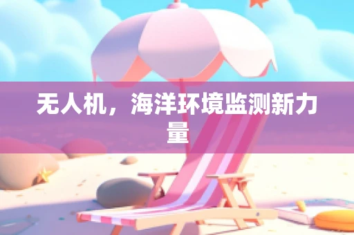 无人机，海洋环境监测新力量