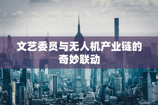 文艺委员与无人机产业链的奇妙联动