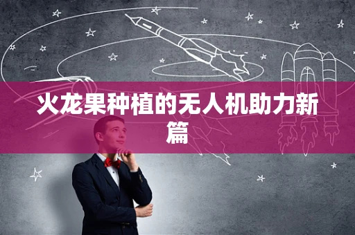 火龙果种植的无人机助力新篇