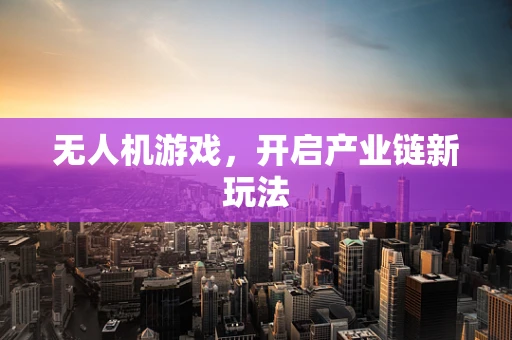 无人机游戏，开启产业链新玩法