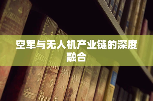 空军与无人机产业链的深度融合