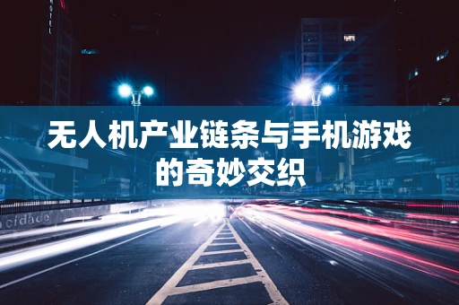 无人机产业链条与手机游戏的奇妙交织