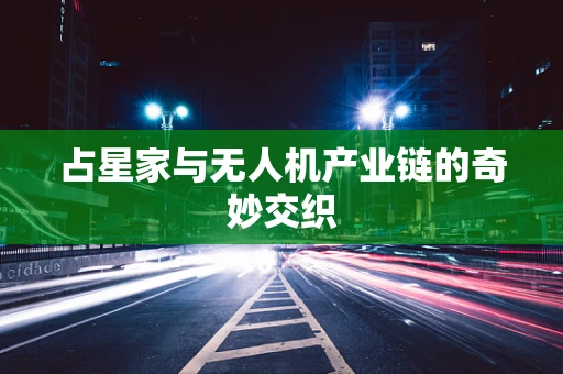 占星家与无人机产业链的奇妙交织