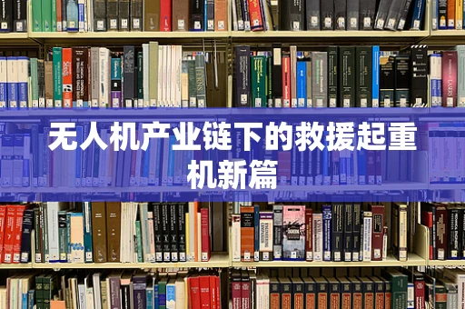 无人机产业链下的救援起重机新篇