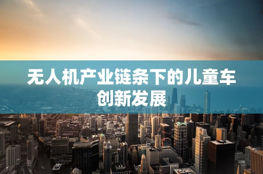 无人机产业链条下的儿童车创新发展