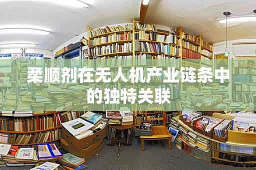 柔顺剂在无人机产业链条中的独特关联