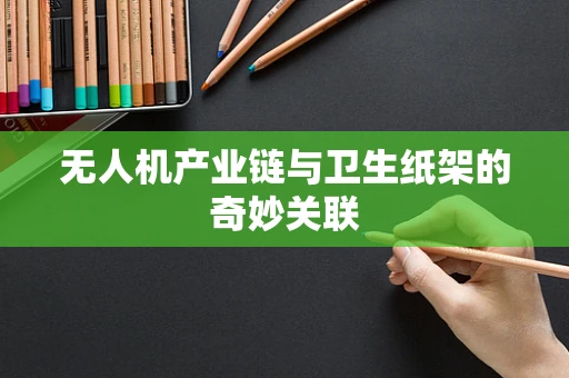 无人机产业链与卫生纸架的奇妙关联
